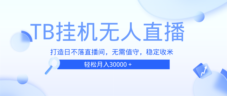 （13505期）TB无人直播，打造日不落直播间，无需真人出镜，无需值守，打造日不落直…-志拓网创