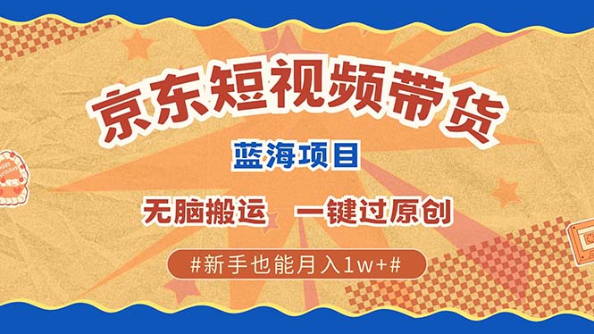 京东短视频带货 2025新风口 批量搬运 单号月入过万 上不封顶-志拓网创