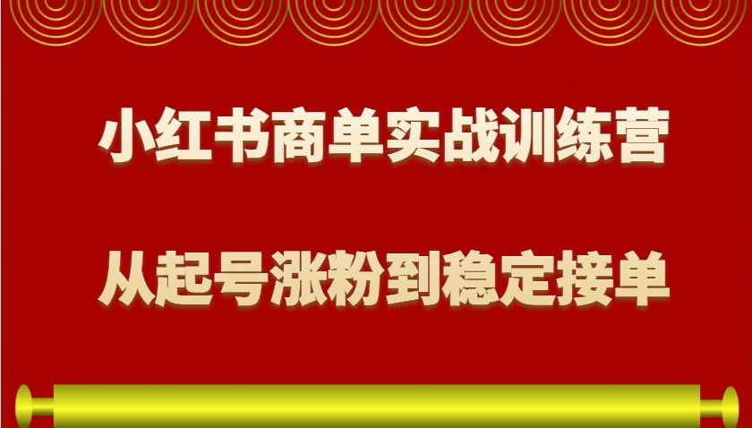 小红书商单实战训练营，从0到1教你如何变现，从起号涨粉到稳定接单，适合新手-志拓网创