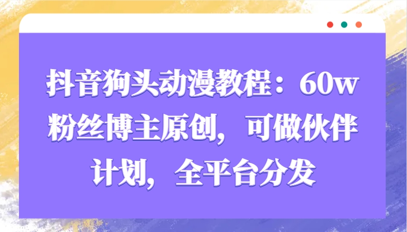 抖音狗头动漫教程：60w粉丝博主原创，可做伙伴计划，全平台分发-志拓网创