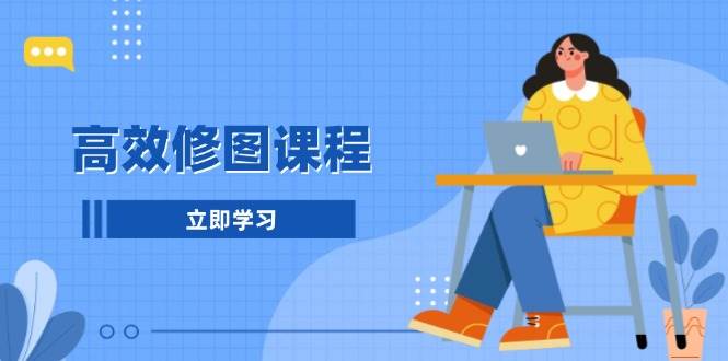 高效修图课程：教你后期处理图片，1分钟快修3分钟精修，提升修图效率-志拓网创