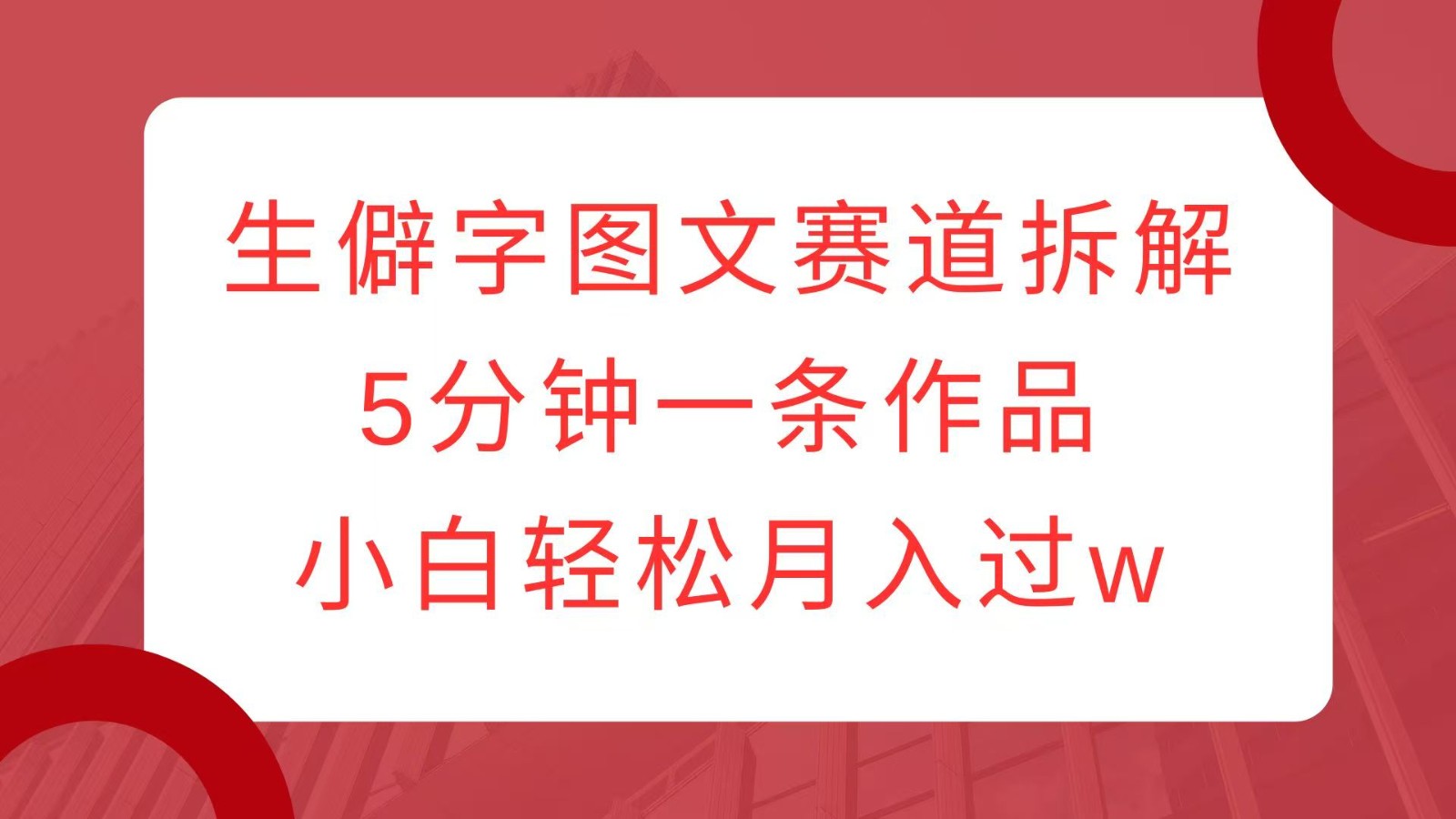 生僻字图文赛道拆解，5分钟一条作品，小白轻松月入过w-志拓网创