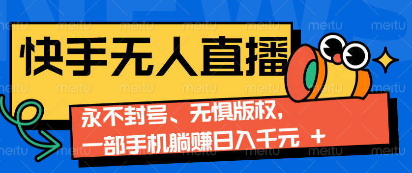 2024快手无人直播9.0神技来袭：永不封号、无惧版权，一部手机躺赚日入千元+-志拓网创