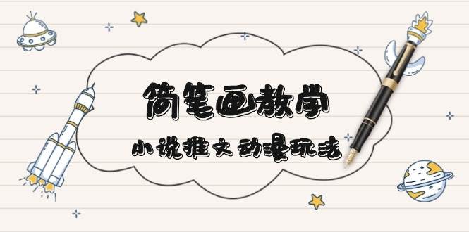 简笔画教学，小说推文动漫玩法，提供多种爆点文案写法，引爆社交媒-志拓网创