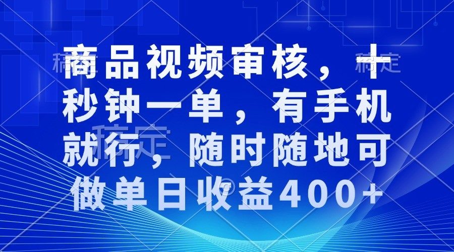 商品视频审核，十秒钟一单，有手机就行，随时随地可做单日收益400+-志拓网创