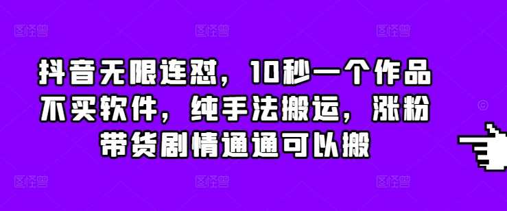 抖音无限连怼，10秒一个作品不买软件，纯手法搬运，涨粉带货剧情通通可以搬-志拓网创