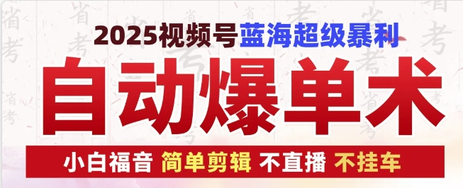 2025视频号蓝海超级暴利自动爆单术1.0 ，小白褔音 简单剪辑 不直播 不挂车-志拓网创