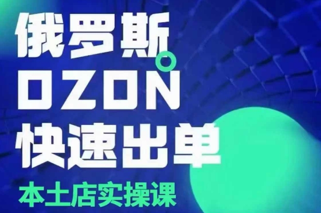 俄罗斯OZON本土店实操课，​OZON本土店运营选品变现-志拓网创