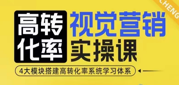 高转化率·视觉营销实操课，4大模块搭建高转化率系统学习体系-志拓网创