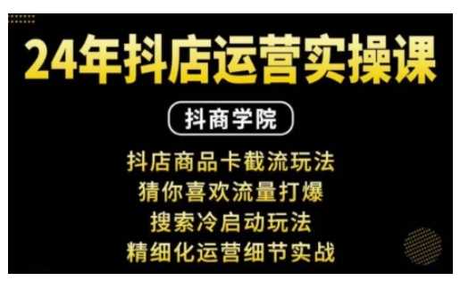 抖音小店运营实操课：抖店商品卡截流玩法，猜你喜欢流量打爆，搜索冷启动玩法，精细化运营细节实战-志拓网创