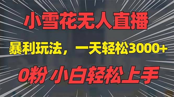 （13768期）抖音雪花无人直播，一天躺赚3000+，0粉手机可搭建，不违规不限流，小白…-志拓网创