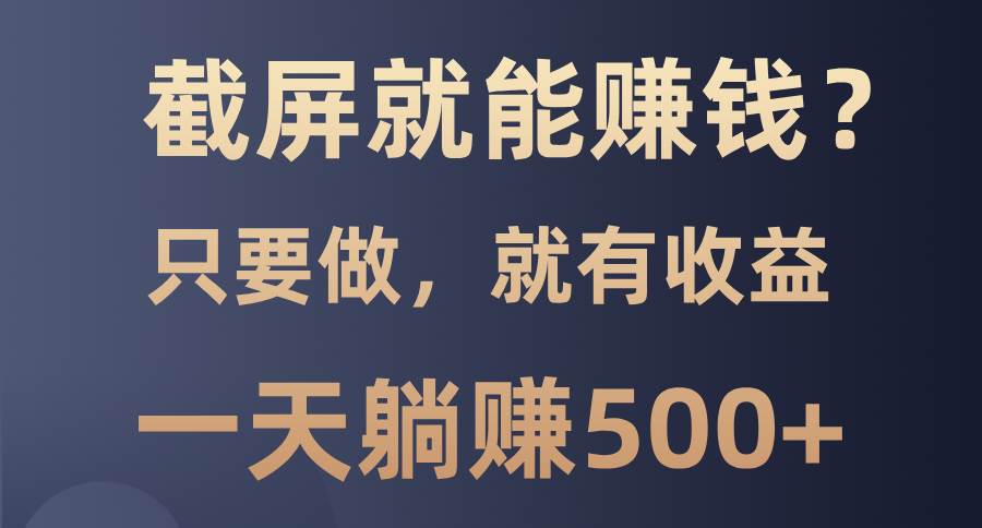（13767期）截屏就能赚钱？0门槛，只要做，100%有收益的一个项目，一天躺赚500+-志拓网创