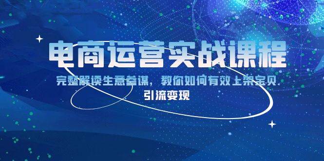 （13763期）电商运营实战课程：完整解读生意参谋，教你如何有效上架宝贝，引流变现-志拓网创