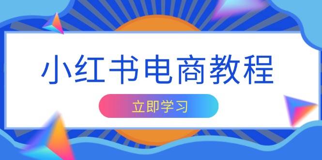 （13776期）小红书电商教程，掌握帐号定位与内容创作技巧，打造爆款，实现商业变现-志拓网创