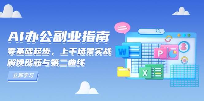 （13777期）AI 办公副业指南：零基础起步，上千场景实战，解锁涨薪与第二曲线-志拓网创