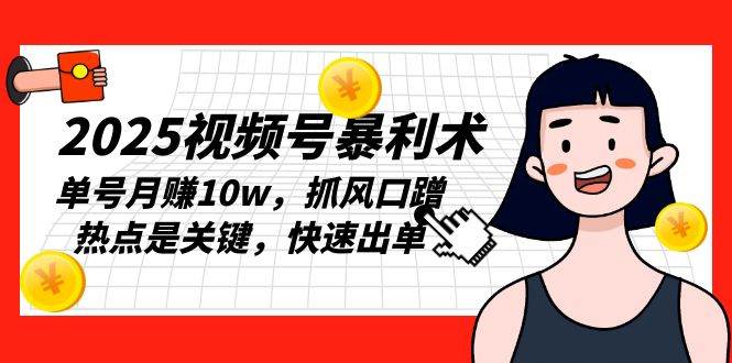 （13793期）2025视频号暴利术，单号月赚10w，抓风口蹭热点是关键，快速出单-志拓网创