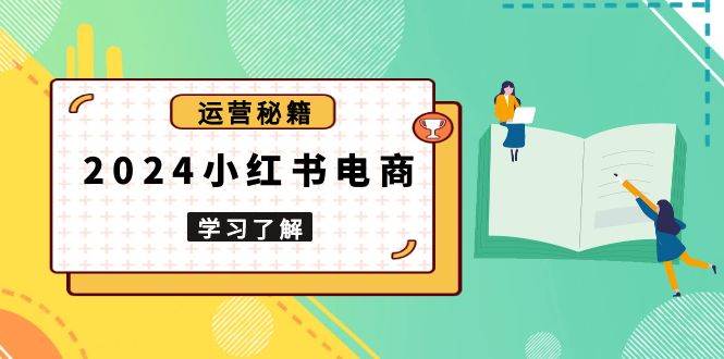 （13789期）2024小红书电商教程，从入门到实战，教你有效打造爆款店铺，掌握选品技巧-志拓网创