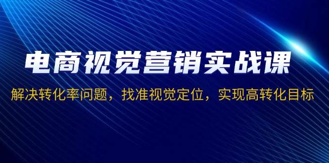 （13786期）电商视觉营销实战课，解决转化率问题，找准视觉定位，实现高转化目标-志拓网创
