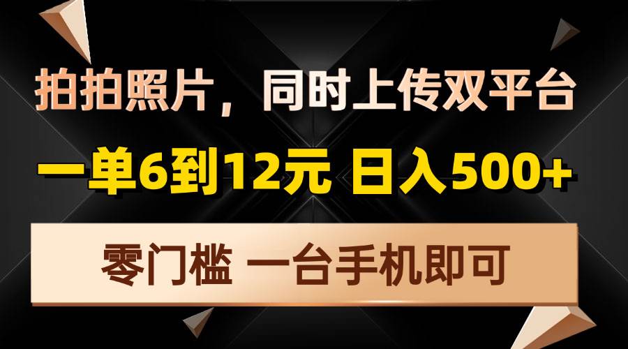 （13783期）拍拍照片，同时上传双平台，一单6到12元，轻轻松松日入500+，零门槛，…-志拓网创
