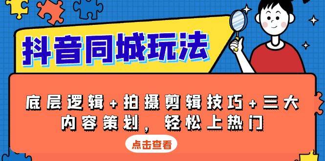 抖音同城玩法，底层逻辑+拍摄剪辑技巧+三大内容策划，轻松上热门-志拓网创