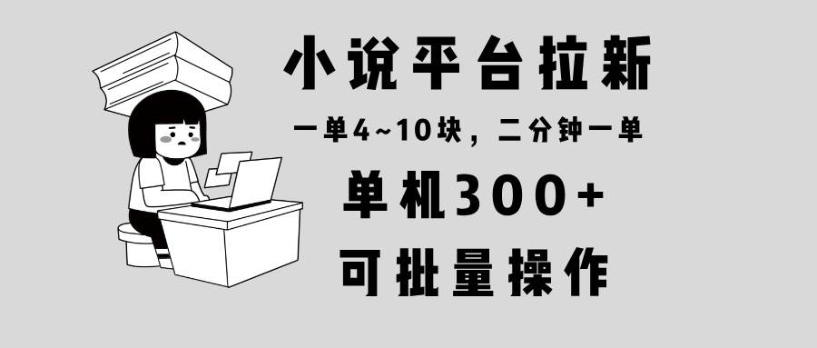 （13800期）小说平台拉新，单机300+，两分钟一单4~10块，操作简单可批量。-志拓网创