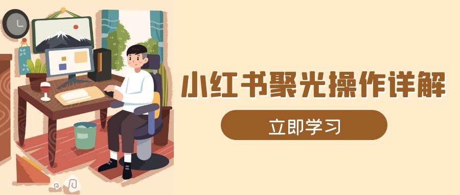 小红书聚光操作详解，涵盖素材、开户、定位、计划搭建等全流程实操-志拓网创