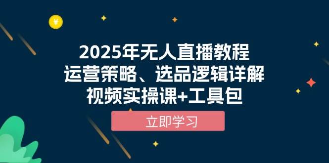 2025年无人直播教程，运营策略、选品逻辑详解，视频实操课+工具包-志拓网创