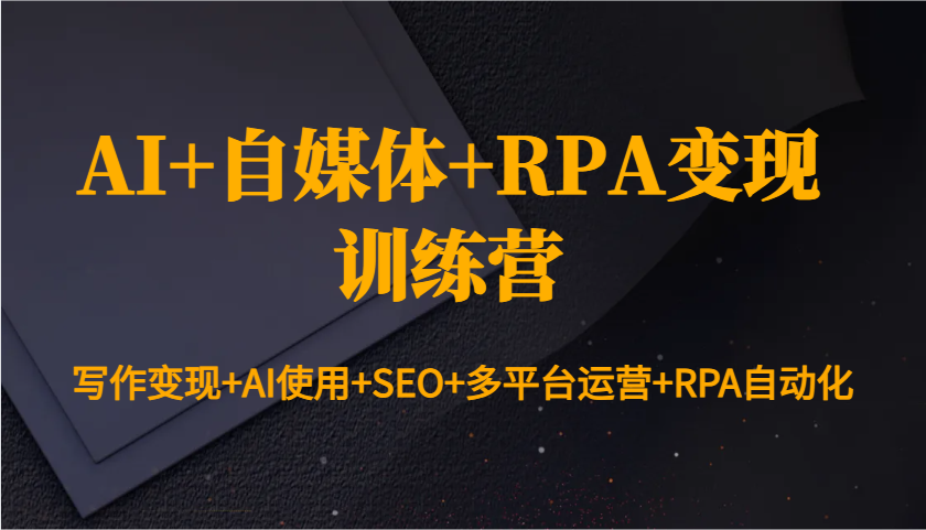 AI+自媒体+RPA变现训练营：写作变现+AI使用+SEO+多平台运营+RPA自动化-志拓网创