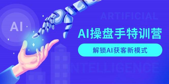 AI操盘手特训营，解锁AI获客新模式，全面掌握AI商业应用与提示词技巧-志拓网创