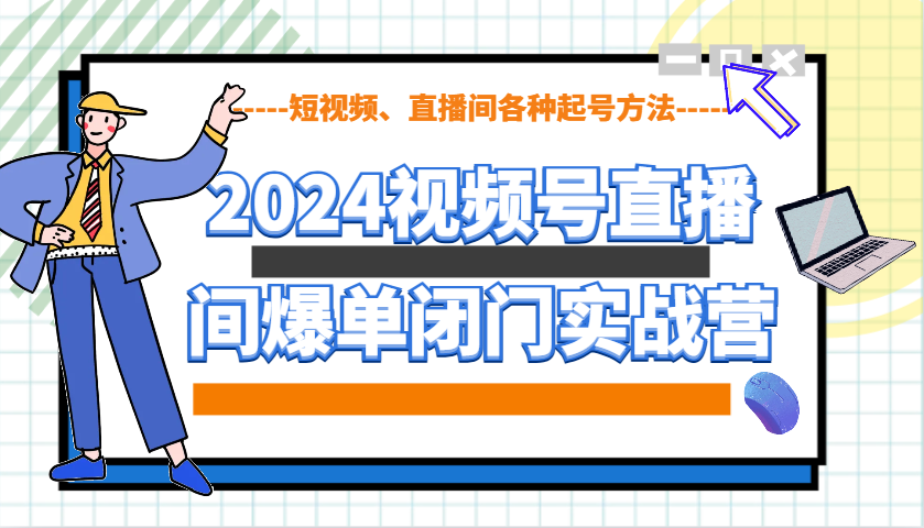 2024视频号直播间爆单闭门实战营，教你如何做视频号，短视频、直播间各种起号方法-志拓网创