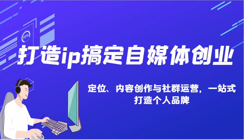 打造ip搞定自媒体创业：IP定位、内容创作与社群运营，一站式打造个人品牌-志拓网创