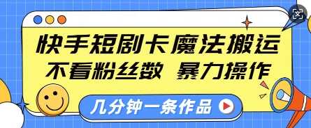 快手短剧卡魔法搬运，不看粉丝数，暴力操作，几分钟一条作品，小白也能快速上手-志拓网创