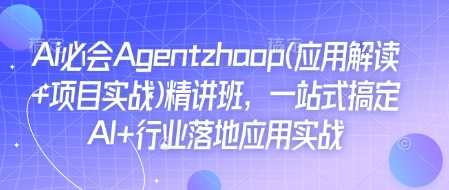 Ai必会Agent(应用解读+项目实战)精讲班，一站式搞定AI+行业落地应用实战-志拓网创
