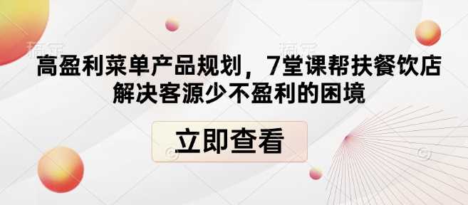 高盈利菜单产品规划，7堂课帮扶餐饮店解决客源少不盈利的困境-志拓网创