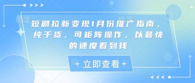 短剧拉新变现1月份推广指南，纯干货，可矩阵操作，以最快的速度看到钱-志拓网创