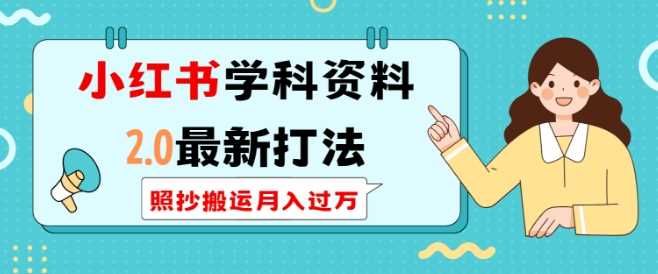 小红书学科资料2.0最新打法，照抄搬运月入过万，可长期操作-志拓网创