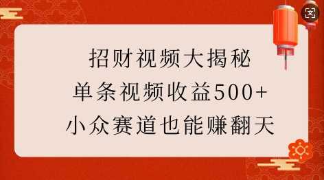 招财视频大揭秘：单条视频收益500+，小众赛道也能挣翻天!-志拓网创
