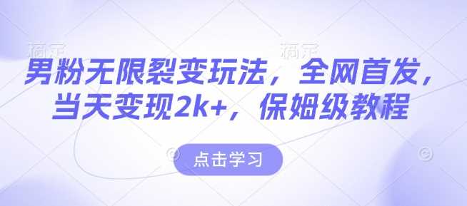 男粉无限裂变玩法，全网首发，当天变现2k+，保姆级教程【永久更新】【揭秘】-志拓网创