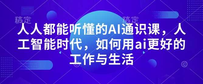 人人都能听懂的AI通识课，人工智能时代，如何用ai更好的工作与生活-志拓网创