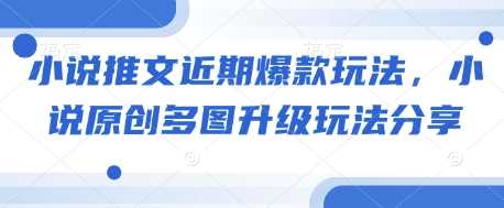 小说推文近期爆款玩法，小说原创多图升级玩法分享-志拓网创