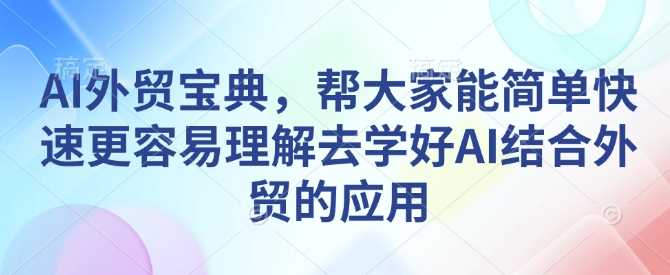 AI外贸宝典，帮大家能简单快速更容易理解去学好AI结合外贸的应用-志拓网创