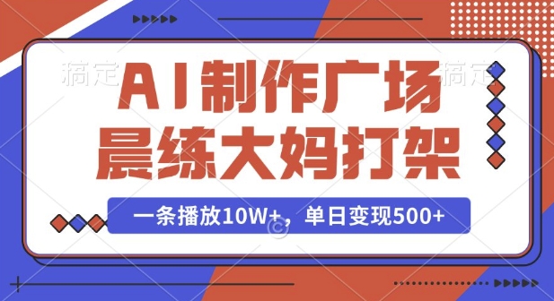 AI制作广场晨练大妈打架，一条播放10W+，单日变现多张【揭秘】-志拓网创