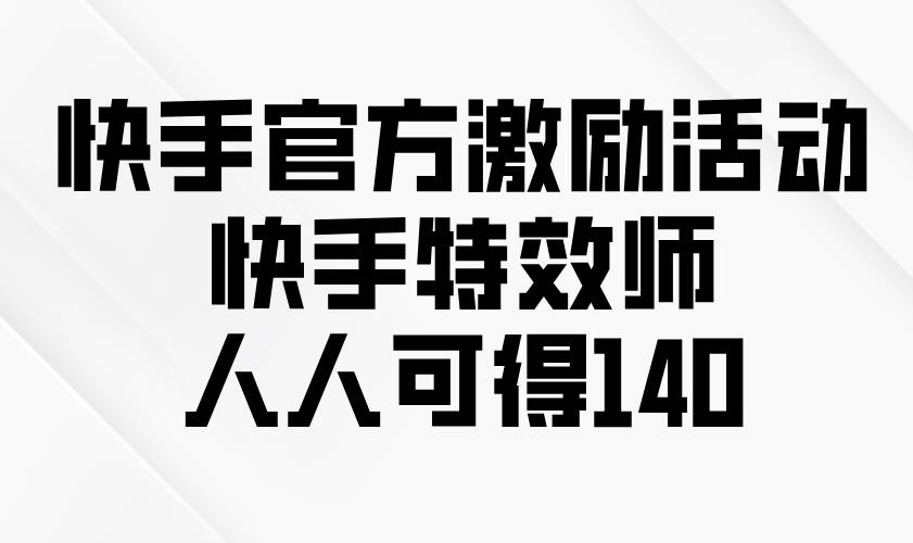 （13903期）快手官方激励活动-快手特效师，人人可得140-志拓网创