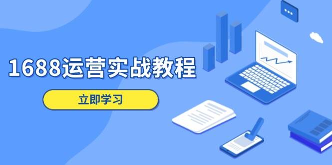 （13925期）1688运营实战教程：店铺定位/商品管理/爆款打造/数字营销/客户服务等-志拓网创