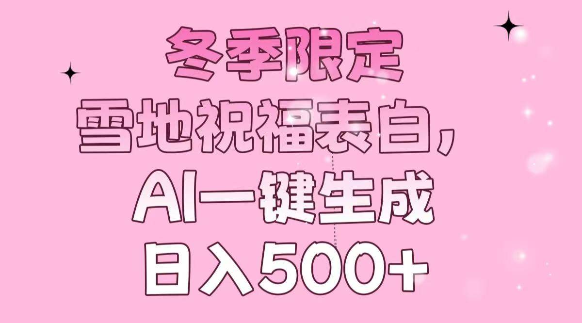 （13926期）冬季限定，雪地祝福表白，AI一键生成，日入500+-志拓网创