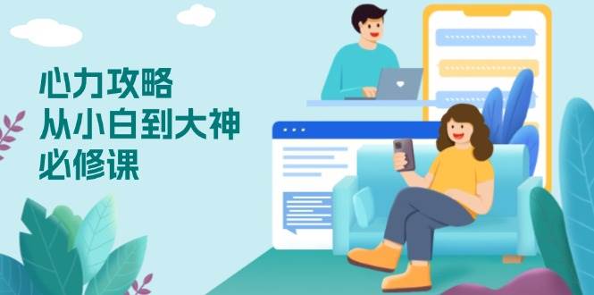 （13913期）心力 攻略，从小白到大神必修课，技能与心力独立，助你自信从容面对挑战-志拓网创