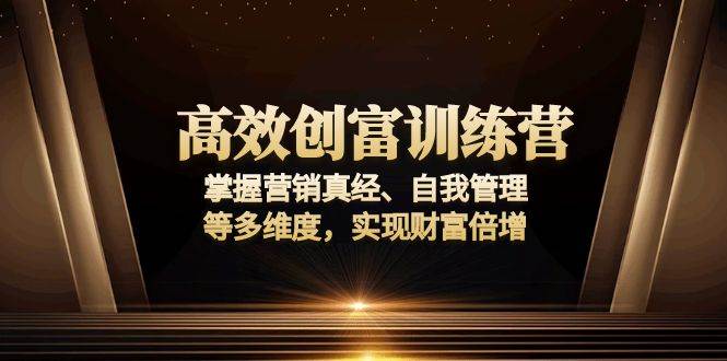 （13911期）高效创富训练营：掌握营销真经、自我管理等多维度，实现财富倍增-志拓网创