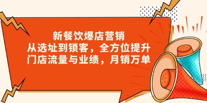 （13910期）新 餐饮爆店营销，从选址到锁客，全方位提升门店流量与业绩，月销万单-志拓网创