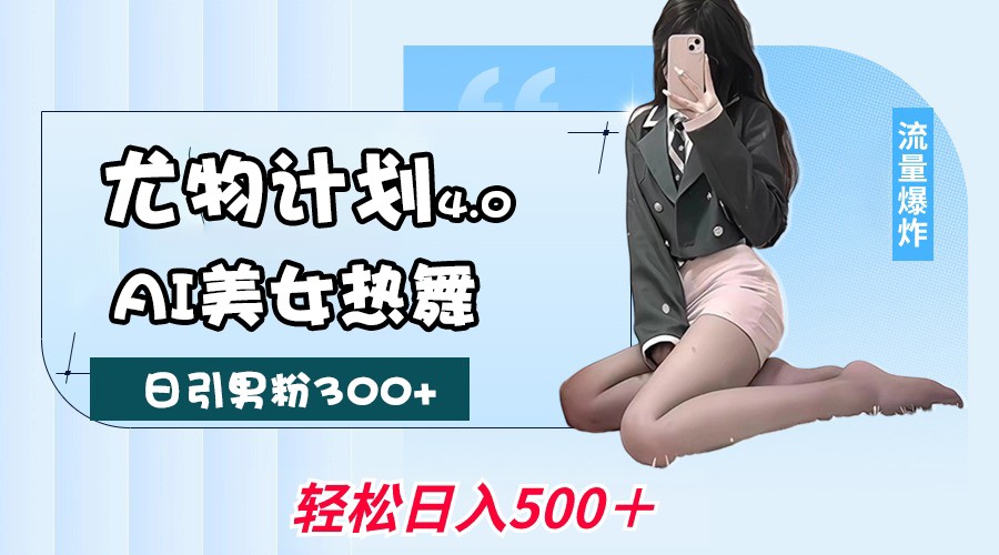 尤物计划4.0，AI美女热舞引爆流量，不限流不封号，轻松月入一万+-志拓网创
