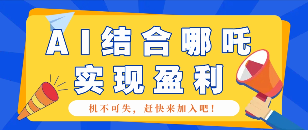 哪咤2爆火，如何利用AI结合哪吒2实现盈利，月收益5000+【附详细教程】-志拓网创